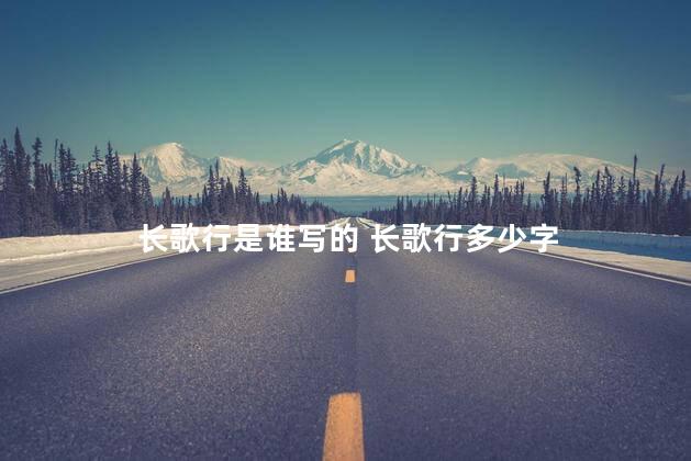 长歌行是谁写的 长歌行多少字
